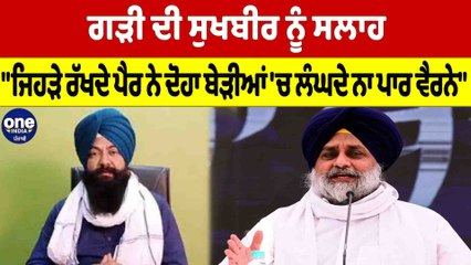 ਗੜੀ ਦੀ ਸੁਖਬੀਰ ਨੂੰ ਸਲਾਹ, "ਜਿਹੜੇ ਰੱਖਦੇ ਪੈਰ ਨੇ ਦੋਹਾ ਬੇੜੀਆਂ 'ਚ ਲੰਘਦੇ ਨਾ ਪਾਰ ਵੈਰਨੇ" |OneIndia Punjabi