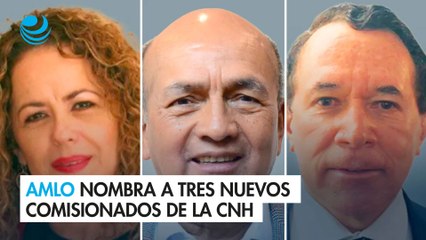 AMLO nombra a tres nuevos comisionados de la CNH tras vencimiento del plazo legislativo