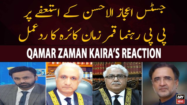 Qamar Zaman Kaira's reaction on Justice Ijaz-ul-Ahsan's resignation