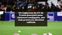 Un rugbyman du XV de France poursuivi pour violences conjugales, son club prend une décision radicale