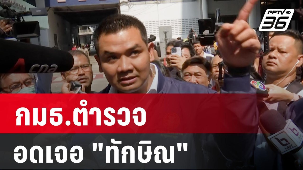 ปธ.กมธ.ตำรวจ อดเจอ "ทักษิณ" เผยหลังขึ้นชั้น 14...