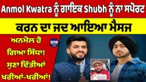 Anmol Kwatra ਨੂੰ ਗਾਇਕ Shubh ਨੂੰ ਨਾ ਸਪੋਰਟ ਕਰਨ ਦਾ ਜਦ ਆਇਆ ਮੈਸਜ, ਅਨਮੋਲ ਹੋ ਗਿਆ ਸਿੱਧਾ! |OneIndia Punjabi