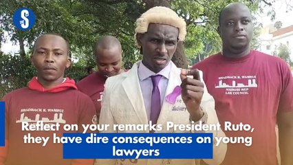 Reflect on your remarks President Ruto, they have dire consequences on young lawyers