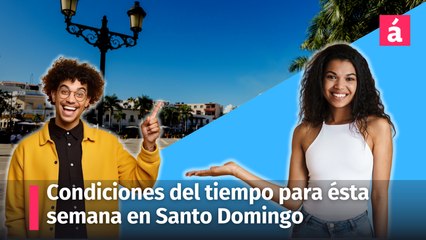 Aquí le informamos cómo estarán las condiciones del tiempo ésta semana en Santo Domingo
