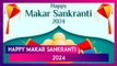 Makar Sankranti 2024 Wishes: Festive Greetings, Images And Quotes To Share With Family And Friends
