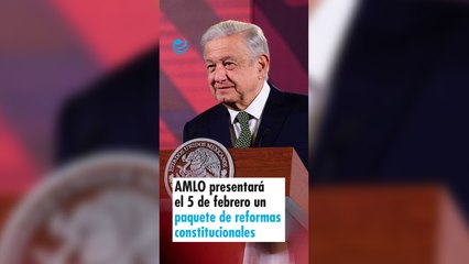 AMLO presentará el 5 de febrero un paquete de reformas constitucionales