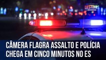 Câmera flagra assalto e polícia chega em cinco minutos no ES