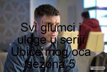 Ubice mog oca sezona 5 - svi glumci i uloge u seriji