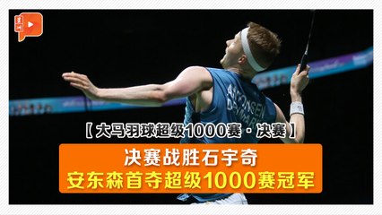 【大马羽球超级1000赛·决赛】决赛战胜石宇奇 安东森首夺超级1000赛冠军