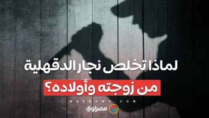 رفضت مـ.عاشـ.رته.. لماذا تخلص نجار الدقهلية من زوجته وأولاده؟