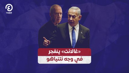 «غالانت» ينفجر في وجه نتنياهو