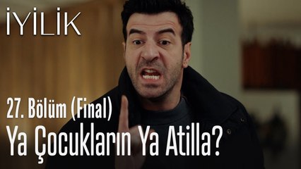 Ya çocukların ya Atilla? - İyilik 27. Bölüm (Final)