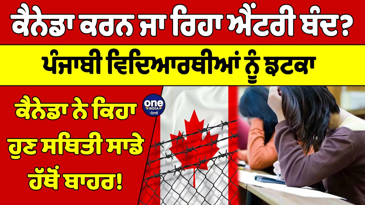 Canada ਕਰਨ ਜਾ ਰਿਹਾ ਐਂਟਰੀ ਬੰਦ? Canada ਨੇ ਕਿਹਾ ਹੁਣ ਸਥਿਤੀ ਸਾਡੇ ਹੱਥੋਂ ਬਾਹਰ! |OneIndia Punjabi