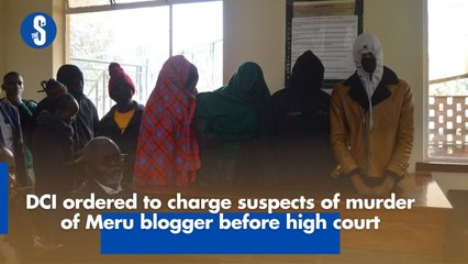 DCI ordered to charge suspects of murder of Meru blogger before high court