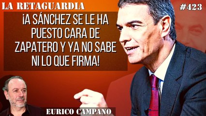 La Retaguardia #423: ¡A Sánchez se le ha puesto cara de Zapatero y ya no sabe ni lo que firma!