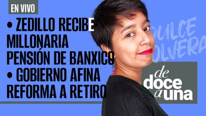 #EnVivo #DeDoceAUna ¬ Zedillo recibe millonaria pensión de Banxico ¬ Gobierno afina reforma a retiro