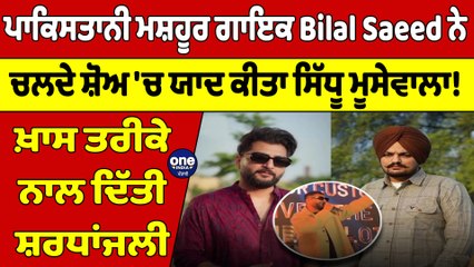 ਪਾਕਿਸਤਾਨੀ ਮਸ਼ਹੂਰ ਗਾਇਕ Bilal Saeed ਨੇ ਚਲਦੇ ਸ਼ੋਅ 'ਚ ਯਾਦ ਕੀਤਾ ਸਿੱਧੂ ਮੂਸੇਵਾਲਾ! |OneIndia Punjabi