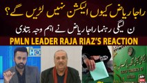 Why will PMLN Leader Raja Riaz not contest election? - Raja Riaz's Reaction