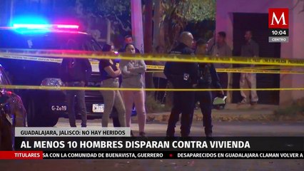 Diez hombres disparan contra vivienda en Guadalajara, Jalisco