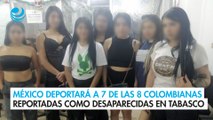 México deportará a 7 de las 8 colombianas reportadas como desaparecidas en Tabasco