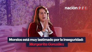 Morelos está muy lastimado por la inseguridad- Margarita González