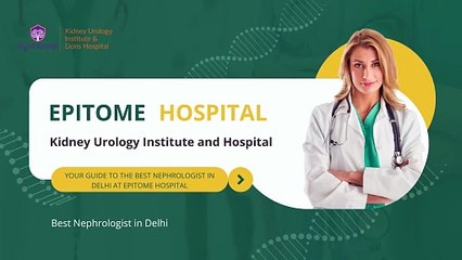 Epitome Hospital Home to the Best Nephrologist in Delhi for Comprehensive Kidney Care