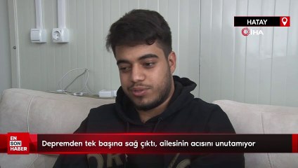 Hatay'da depremden tek başına sağ çıktı, ailesinin acısını unutamıyor