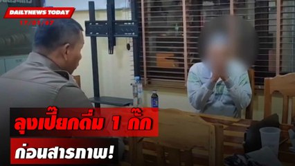 ลุงเปี๊ยกดื่ม 1 กั๊ก ก่อนสารภาพ! | DAILYNEWSTODAY เดลินิวส์ 17/01/67