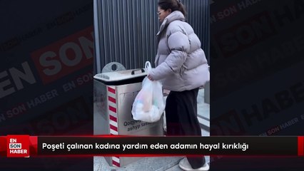Poşeti çalınan kadına yardım eden adamın hayal kırıklığı