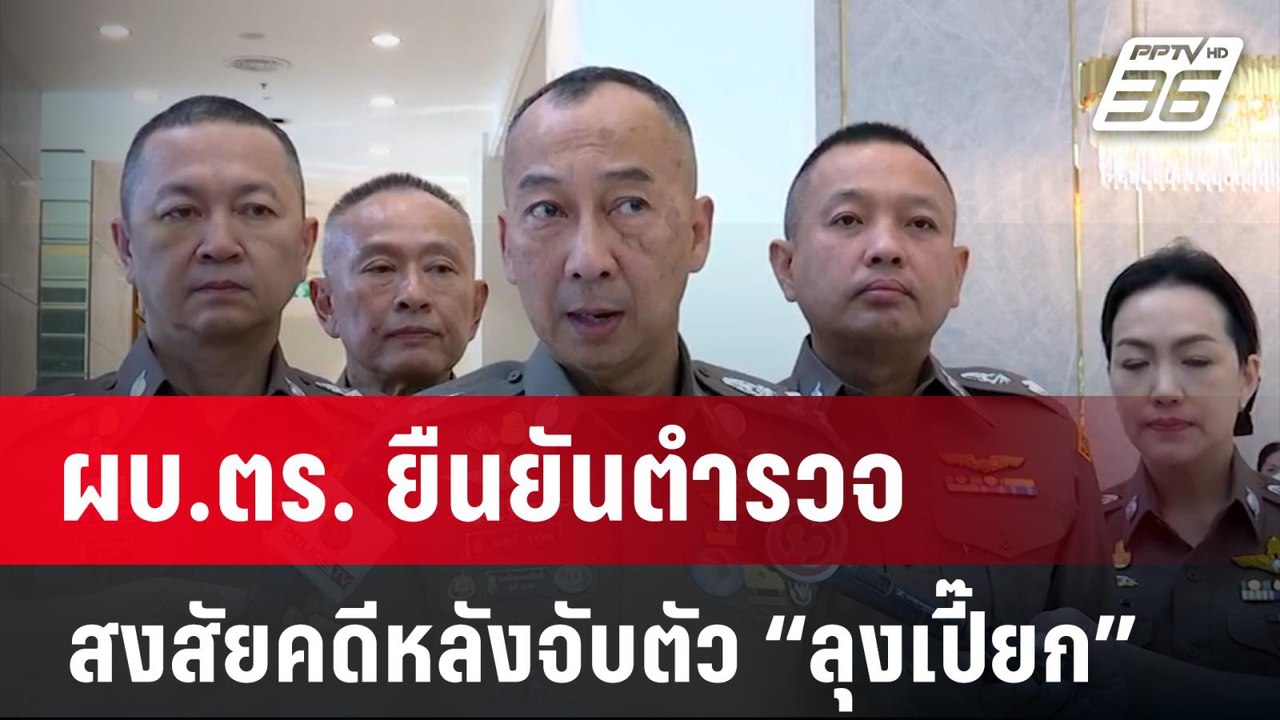 ผบ.ตร. ยืนยันตำรวจสงสัยคดีหลังจับตัว “ลุงเปี๊ยก...