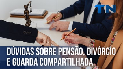 Dúvidas sobre pensão, divórcio e guarda compartilhada