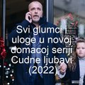 Cudne ljubavi (domaca serija 2022) - svi glumci i uloge u seriji