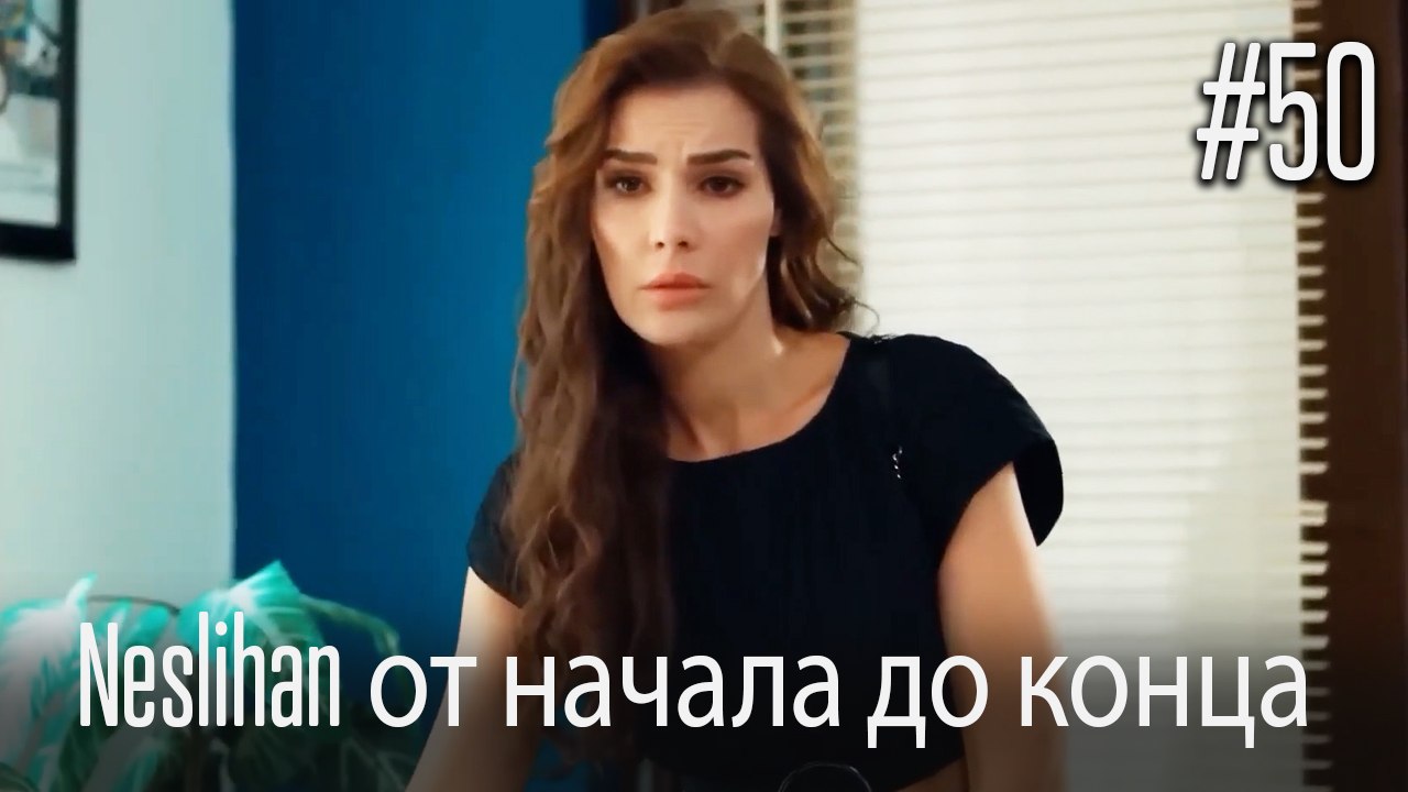 Neslihan от начала до конца #50