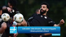 CAN 2024 : Côte d'Ivoire - Nigeria et Égypte - Ghana, premiers chocs!