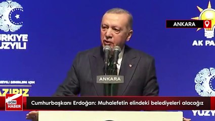 Cumhurbaşkanı Erdoğan: Muhalefetin elindeki belediyeleri alacağız