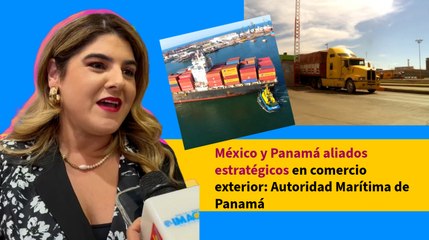 México y Panamá aliados estratégicos en comercio exterior: Autoridad Marítima de Panamá