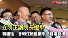 要傅崐萁死心！立院正副院長選舉 韓國瑜：會和江啟臣攜手「雙進雙出」