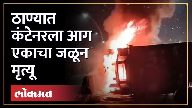 ठाण्यातील पातली पाड्यामध्ये अपघातात पलटी झालेल्या कंटेनरला आग एकाचा मृत्यू