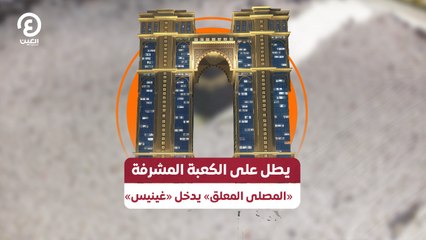 يطل على الكعبة المشرفة «المصلى المعلق» يدخل «غينيس»