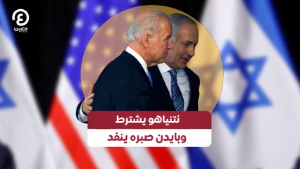 نتنياهو يشترط وبايدن صبره ينفد