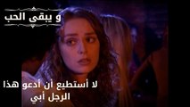 لا أستطيع أن أدعو هذا الرجل أبي| مسلسل و يبقى الحب - الحلقة 51