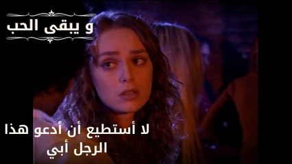 لا أستطيع أن أدعو هذا الرجل أبي| مسلسل و يبقى الحب - الحلقة 51