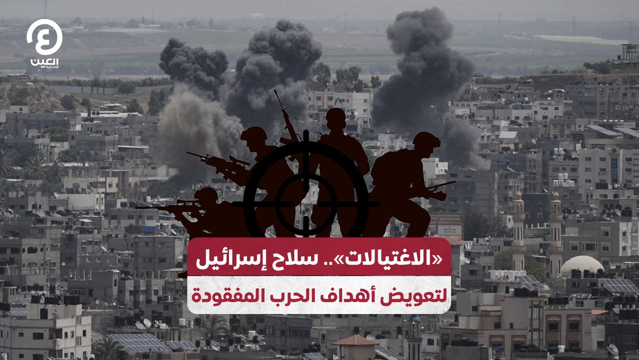 «الاغتيالات».. سلاح إسرائيل لتعويض أهداف الح...