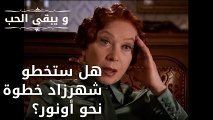 هل ستخطو شهرزاد خطوة نحو أونور؟| مسلسل و يبقى الحب - الحلقة 51