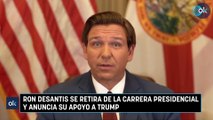 Ron DeSantis se retira de la carrera presidencial y anuncia su apoyo a Trump