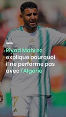 Riyad Mahrez explique pourquoi il ne performe pas avec l’Algérie