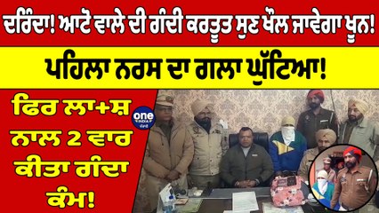 ਦਰਿੰਦਾ! ਆਟੋ ਵਾਲੇ ਦੀ ਗੰਦੀ ਕਰਤੂਤ ਸੁਣ ਖੌਲ ਜਾਵੇਗਾ ਖੂਨ! ਪਹਿਲਾ ਨਰਸ ਦਾ ਗਲਾ ਘੁੱਟਿਆ! |OneIndia Punjabi