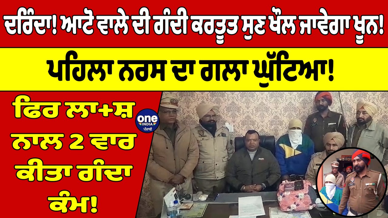 ਦਰਿੰਦਾ! ਆਟੋ ਵਾਲੇ ਦੀ ਗੰਦੀ ਕਰਤੂਤ ਸੁਣ ਖੌਲ ਜਾਵੇਗਾ ਖੂਨ! ਪਹਿਲਾ ਨਰਸ ਦਾ ਗਲਾ ਘੁੱਟਿਆ! |OneIndia Punjabi