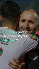 Belmadi prêt à sacrifier Riyad Mahrez ?