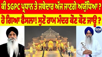 ਕੀ SGPC ਪ੍ਰਧਾਨ ਤੇ ਜਥੇਦਾਰ ਅੱਜ ਜਾਣਗੇ ਅਯੁੱਧਿਆ?ਹੋ ਗਿਆ ਫੈਸਲਾ! ਸੁਣੋ ਰਾਮ ਮੰਦਰ ਕੌਣ ਕੌਣ ਜਾਊ?|OneIndia Punjabi